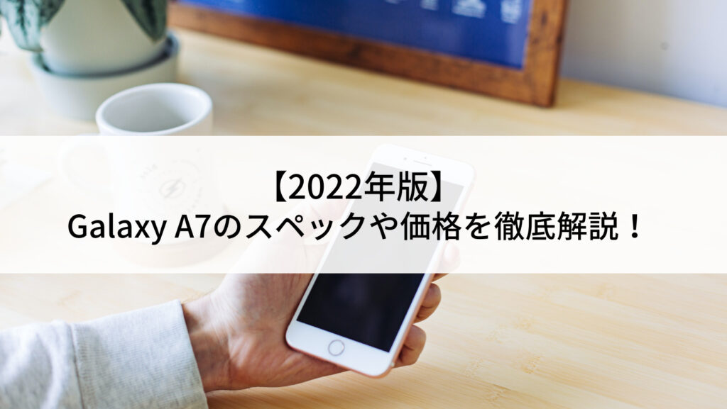 2022年版】Galaxy A7のスペックや価格を徹底解説！ | にこスマ通信