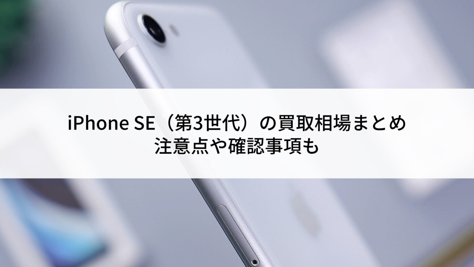2022年6月】iPhone SE（第3世代）の買取相場まとめ｜注意点や確認事項 