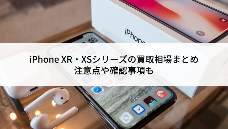 2022年6月】iPhone XR・XSシリーズの買取相場まとめ｜注意点や確認事項