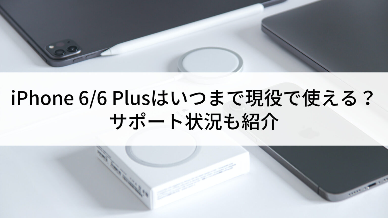 2024年】iPhone 6/6 Plusはいつまで現役で使える？サポート状況も紹介 