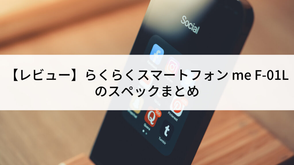 レビュー】らくらくスマートフォン me F-01Lのスペックまとめ | にこ