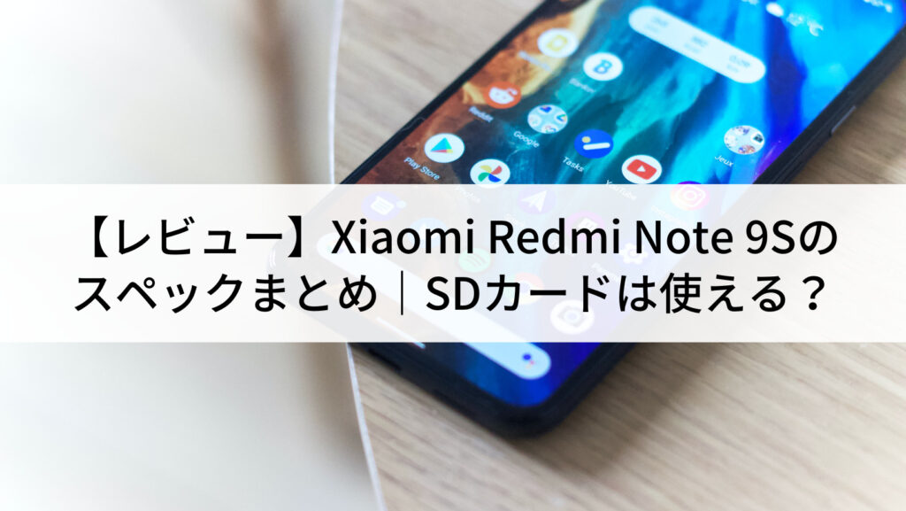 レビュー】Xiaomi Redmi Note 9Sのスペックまとめ｜SDカードは使える