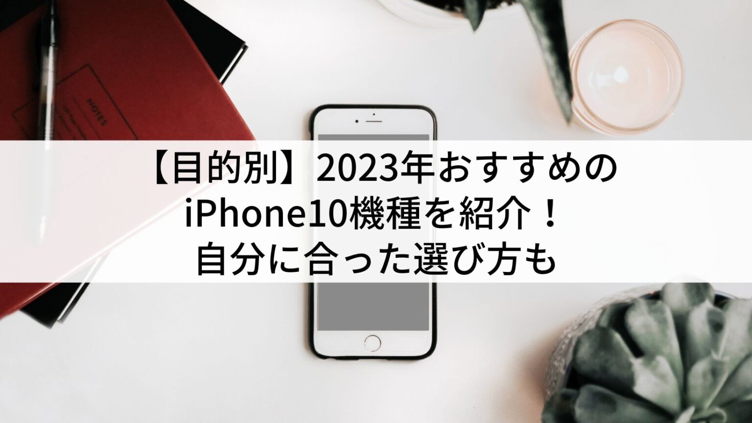 目的別】2023年おすすめのiPhone10機種を紹介！自分に合った選び方も