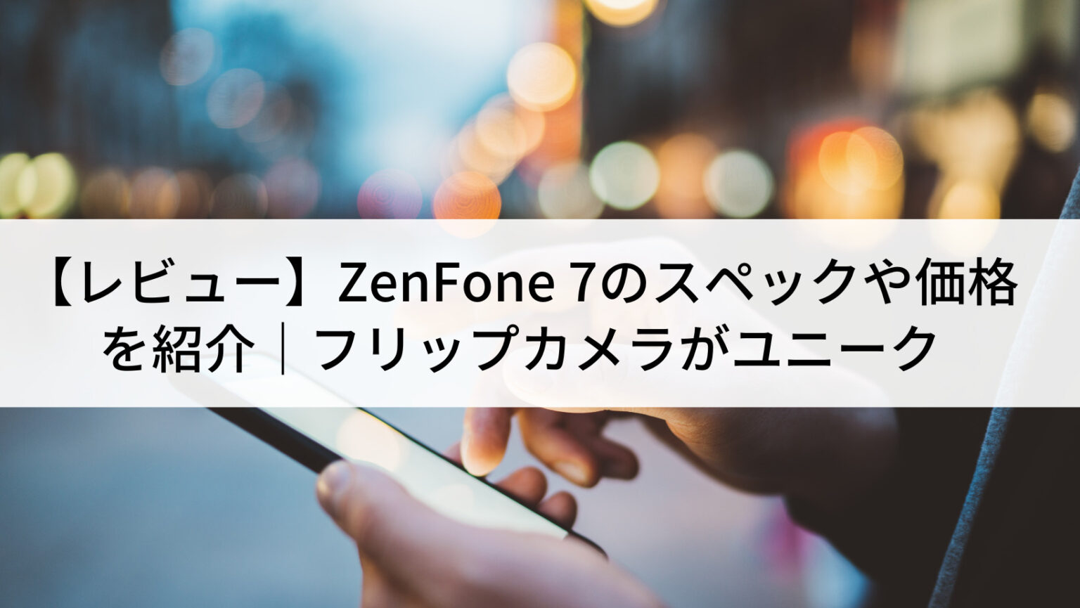 レビュー】ZenFone 7のスペックや価格を紹介｜フリップカメラが