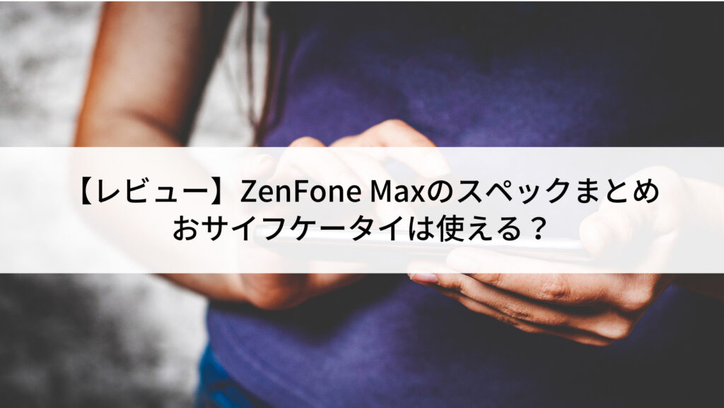 レビュー】ZenFone Max(ZC550KL)のスペックまとめ|おサイフケータイ レビュー】ZenFone Max(ZC550KL)のスペックまとめ|おサイフケータイ