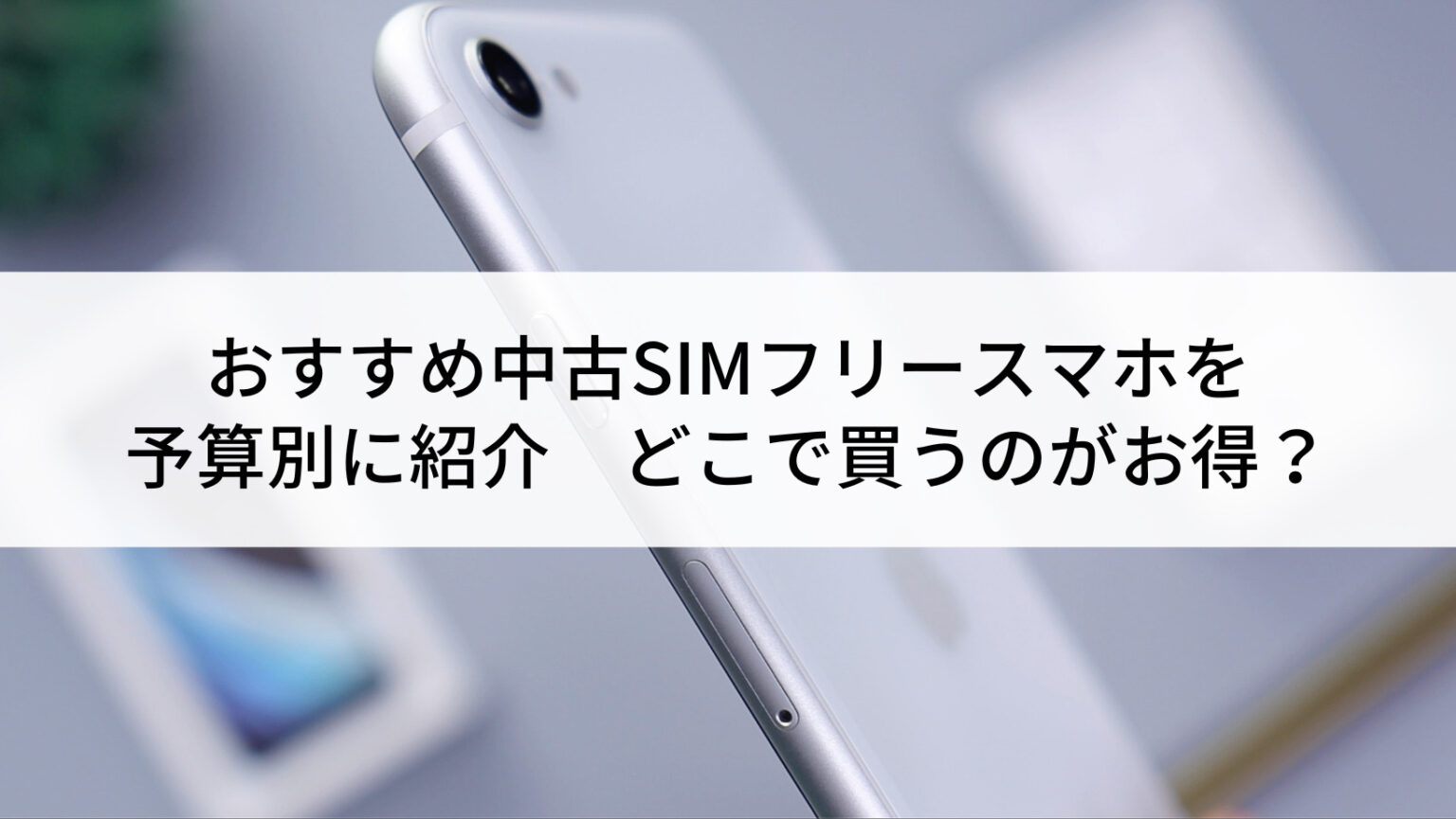 2023年】おすすめ中古SIMフリースマホを予算別に紹介｜どこで買うのが 