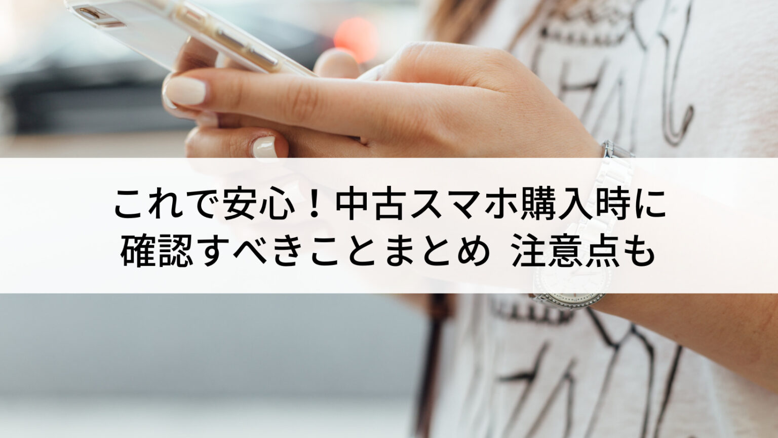 これで安心！】中古スマホ購入時に確認すべきことまとめ｜注意点も 