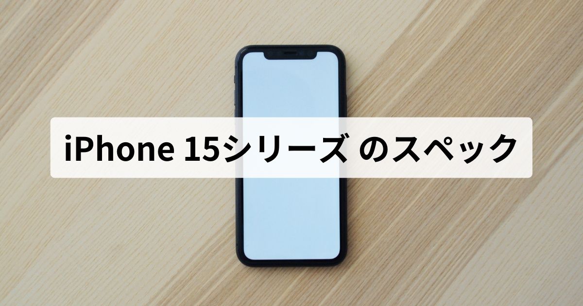 iPhone 15シリーズ（15/15 Plus/15 Pro/15 Pro Max）のスペック・価格