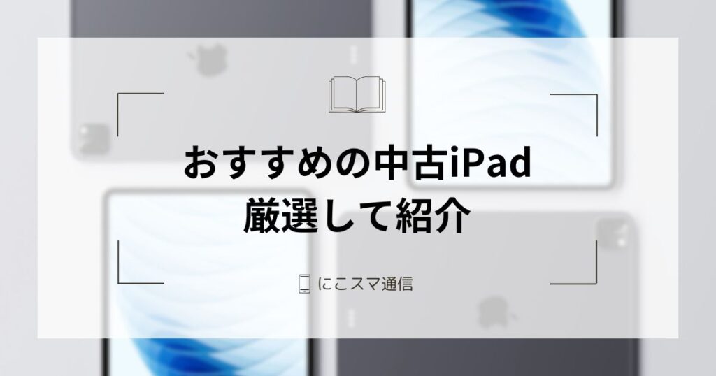 2026年7月】中古・型落ちiPadのおすすめ機種3選｜用途ごとの選び方や 