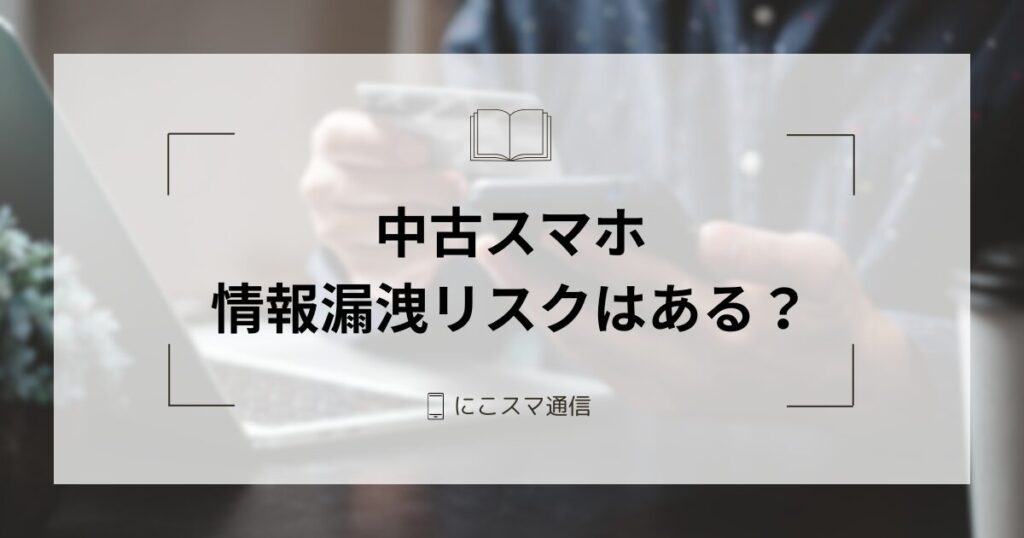 中古スマホに情報漏洩のリスクはある？売却・購入時の対策を解説 | に